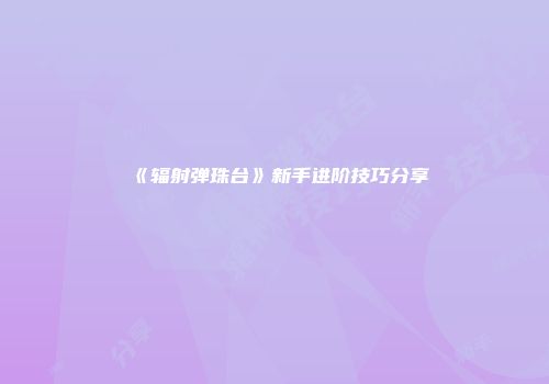 《辐射弹珠台》新手进阶技巧分享