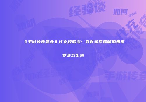 《手游传奇霸业》代充经验谈：教你如何精明消费享受游戏乐趣