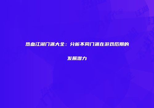 热血江湖门派大全：分析不同门派在游戏后期的发展潜力
