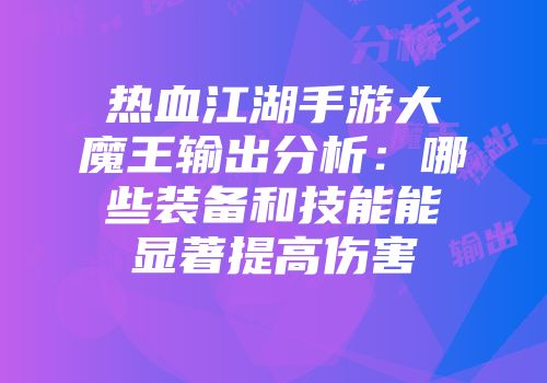 热血江湖手游大魔王输出分析：哪些装备和技能能显著提高伤害