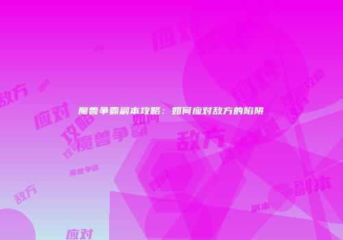 魔兽争霸副本攻略：如何应对敌方的陷阱