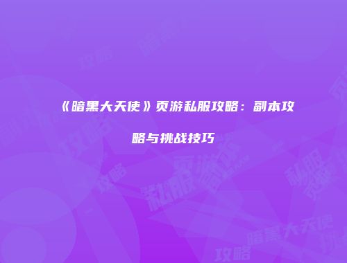 《暗黑大天使》页游私服攻略：副本攻略与挑战技巧