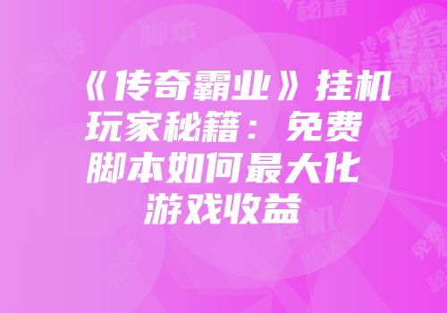 《传奇霸业》挂机玩家秘籍：免费脚本如何最大化游戏收益