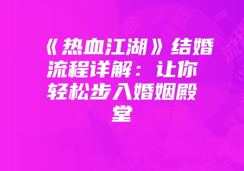《热血江湖》结婚流程详解：让你轻松步入婚姻殿堂