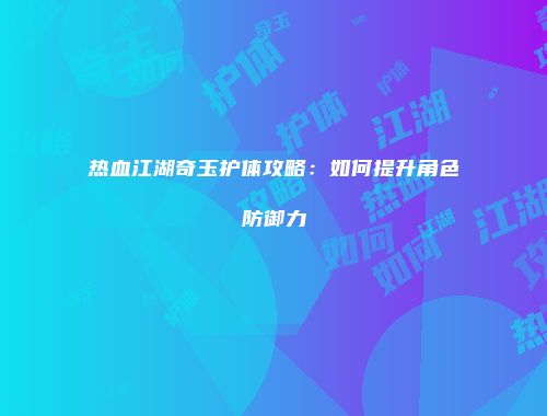 热血江湖奇玉护体攻略：如何提升角色防御力