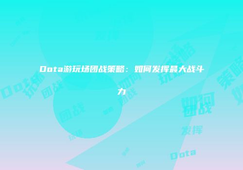 Dota游玩场团战策略：如何发挥最大战斗力