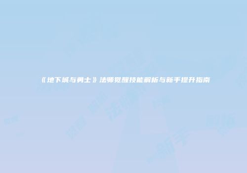 《地下城与勇士》法师觉醒技能解析与新手提升指南