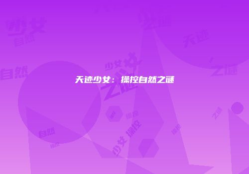天迹少女：操控自然之谜