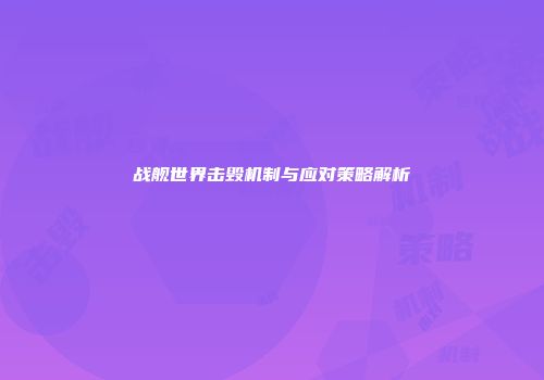 战舰世界击毁机制与应对策略解析