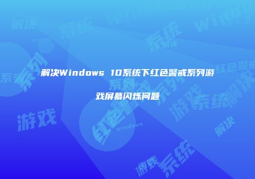解决Windows 10系统下红色警戒系列游戏屏幕闪烁问题