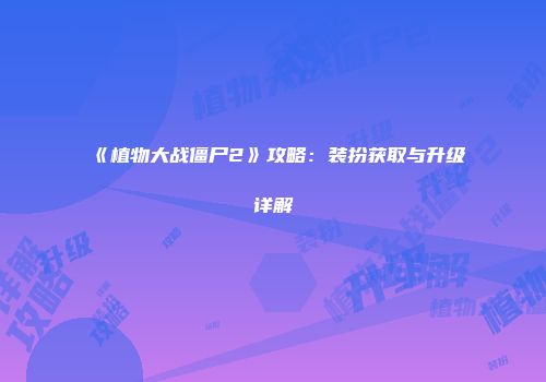 《植物大战僵尸2》攻略：装扮获取与升级详解