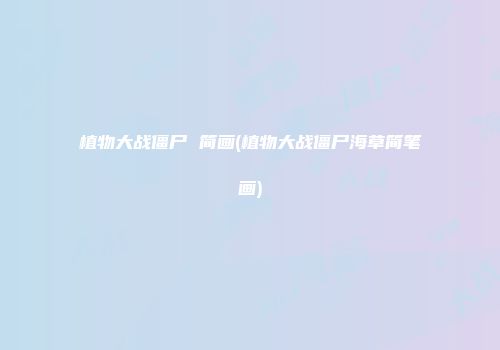 植物大战僵尸 简画(植物大战僵尸海草简笔画)