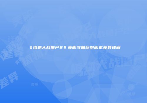 《植物大战僵尸2》美服与国际服版本差异详解