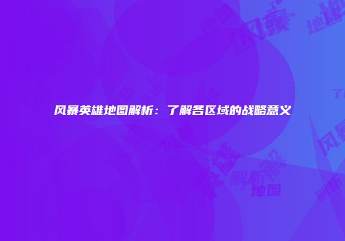 风暴英雄地图解析：了解各区域的战略意义