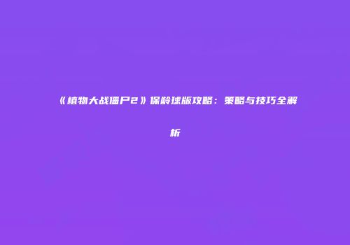 《植物大战僵尸2》保龄球版攻略：策略与技巧全解析