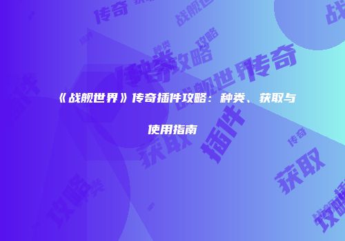 《战舰世界》传奇插件攻略：种类、获取与使用指南
