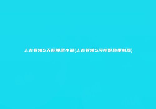 上古卷轴5天际邪恶小说(上古卷轴5污神整合重制版)