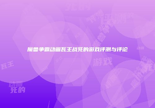 魔兽争霸动画瓦王战死的游戏评测与评论