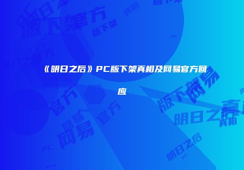 《明日之后》PC版下架真相及网易官方回应