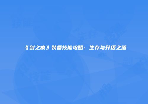 《剑之痕》装备技能攻略：生存与升级之道