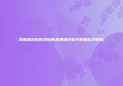 香肠派对新版灵敏度(香肠派对新手的最佳灵敏度)