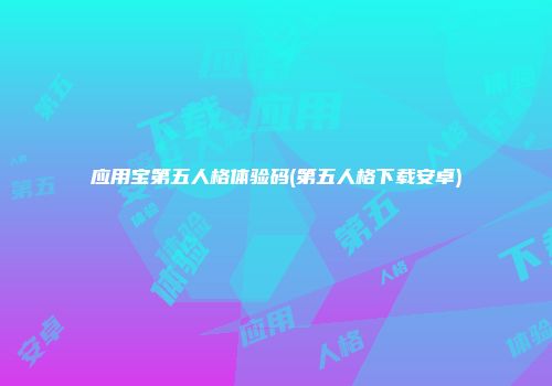 应用宝第五人格体验码(第五人格下载安卓)