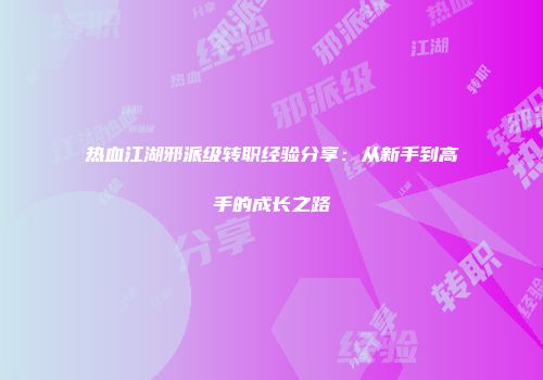 热血江湖邪派级转职经验分享：从新手到高手的成长之路