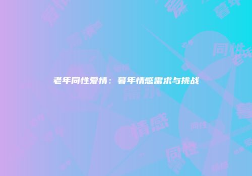 老年同性爱情：暮年情感需求与挑战
