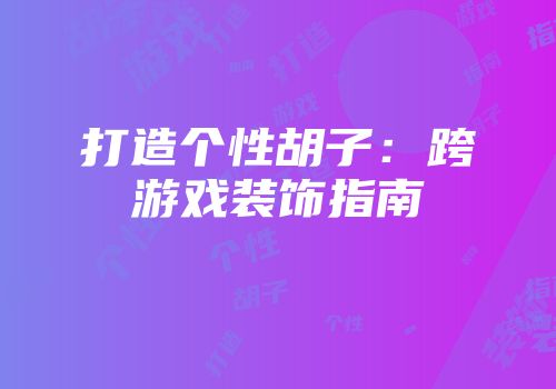 打造个性胡子：跨游戏装饰指南