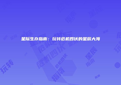 星际生存指南：玩转危机四伏的星辰大海