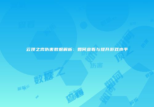 云顶之弈伤害数据解析：如何查看与提升游戏水平