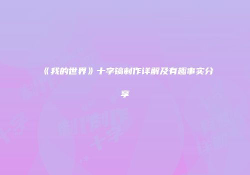 《我的世界》十字镐制作详解及有趣事实分享