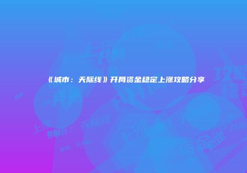 《城市：天际线》开局资金稳定上涨攻略分享