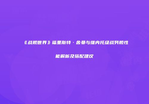 《战舰世界》福里斯特·舍曼与维内托级战列舰性能解析及搭配建议