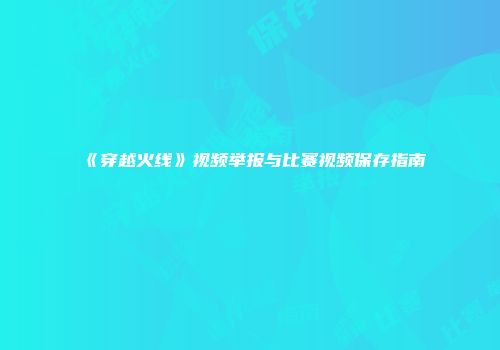 《穿越火线》视频举报与比赛视频保存指南