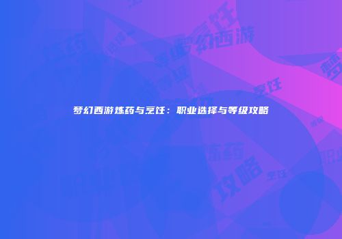 梦幻西游炼药与烹饪：职业选择与等级攻略