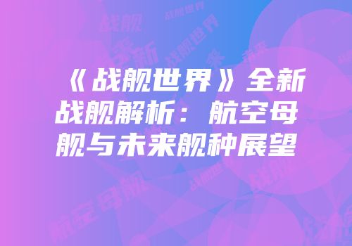 《战舰世界》全新战舰解析：航空母舰与未来舰种展望