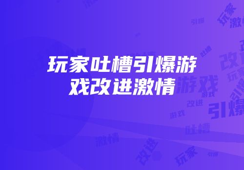 玩家吐槽引爆游戏改进激情