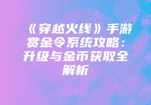《穿越火线》手游赏金令系统攻略：升级与金币获取全解析