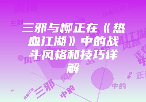 三邪与柳正在《热血江湖》中的战斗风格和技巧详解