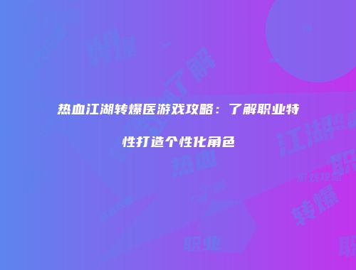 热血江湖转爆医游戏攻略：了解职业特性打造个性化角色