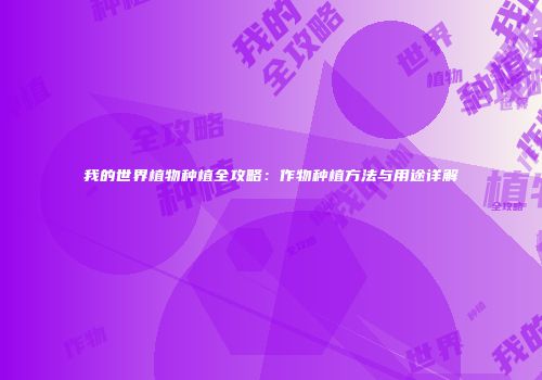 我的世界植物种植全攻略：作物种植方法与用途详解