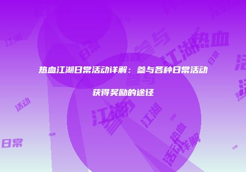热血江湖日常活动详解:参与各种日常活动获得奖励的途径