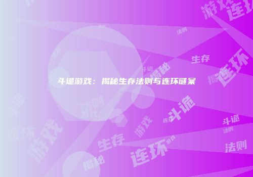 斗诡游戏：揭秘生存法则与连环谜案