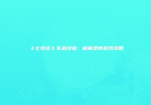 《七怪谈》实战经验：破解恐怖游戏攻略