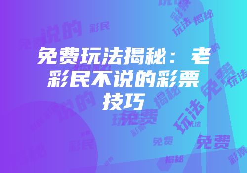 免费玩法揭秘：老彩民不说的彩票技巧