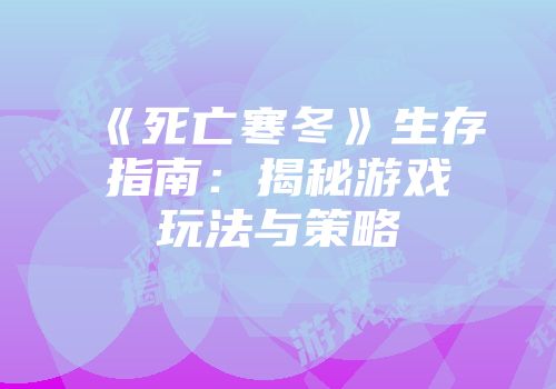 《死亡寒冬》生存指南：揭秘游戏玩法与策略