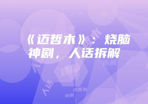《迈哲木》：烧脑神剧，人话拆解