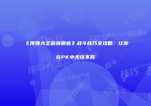 《传奇大王皇族霸业》战斗技巧全攻略：让你在PK中无往不胜