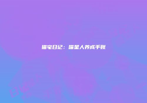 猫宅日记：喵星人养成手账